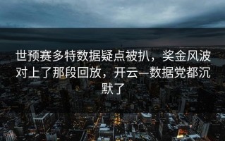 世预赛多特数据疑点被扒，奖金风波对上了那段回放，开云—数据党都沉默了