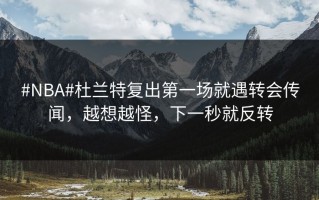 #NBA#杜兰特复出第一场就遇转会传闻，越想越怪，下一秒就反转