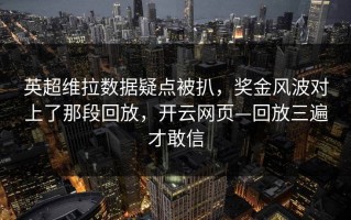 英超维拉数据疑点被扒，奖金风波对上了那段回放，开云网页—回放三遍才敢信
