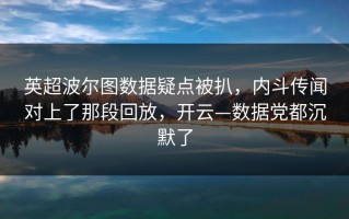 英超波尔图数据疑点被扒，内斗传闻对上了那段回放，开云—数据党都沉默了