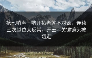 抢七哨声一响开拓者就不对劲，连续三次越位太反常，开云—关键镜头被切走