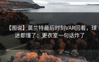 【图说】莫兰特最后时刻VAR回看，球迷都懂了：更衣室一句话炸了
