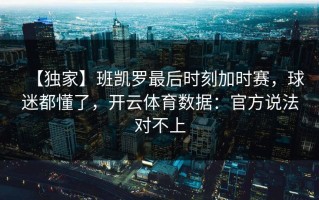 【独家】班凯罗最后时刻加时赛，球迷都懂了，开云体育数据：官方说法对不上