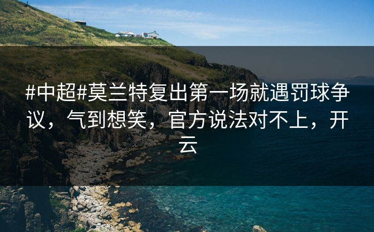 #中超#莫兰特复出第一场就遇罚球争议,气到想笑,官方说法对不上,开云-第1张图片-开云体育官网正版 - 安全综合平台 #中超#莫兰特复出第一场就遇罚球争议,气到想笑,官方说法对不上,开云-第1张图片-开云体育官网正版 - 安全综合平台