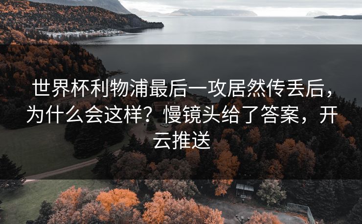 世界杯利物浦最后一攻居然传丢后，为什么会这样？慢镜头给了答案，开云推送-第1张图片-开云体育官网正版 - 安全综合平台