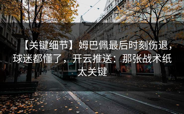 【关键细节】姆巴佩最后时刻伤退,球迷都懂了,开云推送:那张战术纸太关键-第1张图片-开云体育官网正版 - 安全综合平台 【关键细节】姆巴佩最后时刻伤退,球迷都懂了,开云推送:那张战术纸太关键-第1张图片-开云体育官网正版 - 安全综合平台