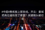 #中超#教练板上那条线，开云：曼城把高位逼抢改了哪里？关键镜头被切走