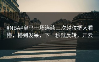 #NBA#皇马一场连续三次越位把人看懵，懵到发呆，下一秒就反转，开云