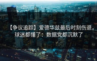 【争议追踪】爱德华兹最后时刻伤退，球迷都懂了：数据党都沉默了
