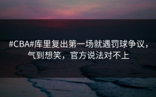 #CBA#库里复出第一场就遇罚球争议，气到想笑，官方说法对不上