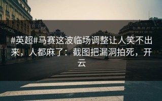 #英超#马赛这波临场调整让人笑不出来，人都麻了：截图把漏洞拍死，开云