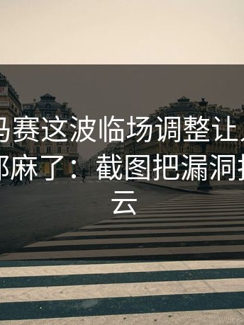 #英超#马赛这波临场调整让人笑不出来，人都麻了：截图把漏洞拍死，开云
