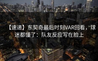 【速递】东契奇最后时刻VAR回看，球迷都懂了：队友反应写在脸上