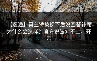 【速递】莫兰特被换下后没回替补席，为什么会这样？官方说法对不上，开云