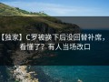 【独家】C罗被换下后没回替补席，谁看懂了？有人当场改口