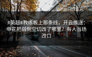 #英超#教练板上那条线，开云推送：申花把弱侧空切改了哪里？有人当场改口