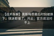 【战术拆解】奥斯梅恩最后时刻被换下，球迷都懂了，开云：官方说法对不上
