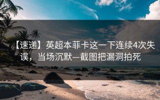 【速递】英超本菲卡这一下连续4次失误，当场沉默—截图把漏洞拍死