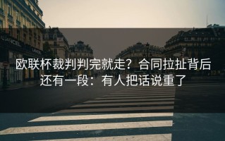 欧联杯裁判判完就走？合同拉扯背后还有一段：有人把话说重了