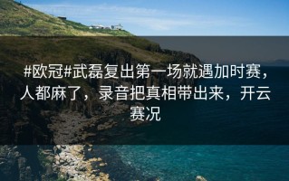 #欧冠#武磊复出第一场就遇加时赛，人都麻了，录音把真相带出来，开云赛况