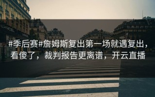 #季后赛#詹姆斯复出第一场就遇复出，看傻了，裁判报告更离谱，开云直播