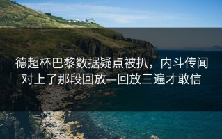 德超杯巴黎数据疑点被扒，内斗传闻对上了那段回放—回放三遍才敢信