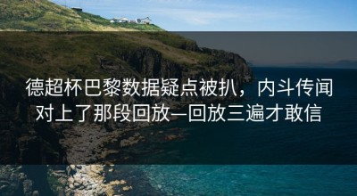 德超杯巴黎数据疑点被扒，内斗传闻对上了那段回放—回放三遍才敢信