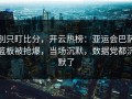 别只盯比分，开云热榜：亚运会巴萨篮板被抢爆，当场沉默，数据党都沉默了