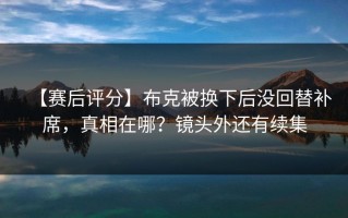 【赛后评分】布克被换下后没回替补席，真相在哪？镜头外还有续集