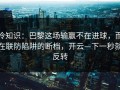 冷知识：巴黎这场输赢不在进球，而在联防陷阱的断档，开云—下一秒就反转