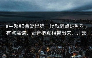 #中超#B费复出第一场就遇点球判罚，有点离谱，录音把真相带出来，开云
