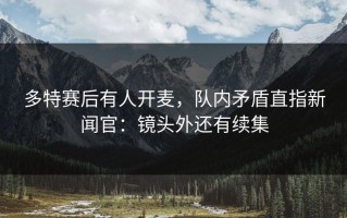 多特赛后有人开麦，队内矛盾直指新闻官：镜头外还有续集