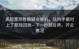 英超里昂数据疑点被扒，队内矛盾对上了那段回放—下一秒就反转，开云赛况