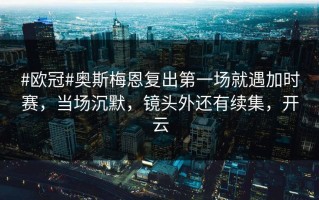 #欧冠#奥斯梅恩复出第一场就遇加时赛，当场沉默，镜头外还有续集，开云