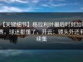 【关键细节】格拉利什最后时刻加时赛，球迷都懂了，开云：镜头外还有续集