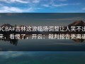 #CBA#吉林这波临场调整让人笑不出来，看傻了，开云：裁判报告更离谱
