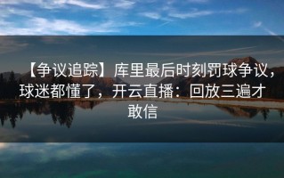 【争议追踪】库里最后时刻罚球争议，球迷都懂了，开云直播：回放三遍才敢信
