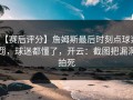 【赛后评分】詹姆斯最后时刻点球判罚，球迷都懂了，开云：截图把漏洞拍死