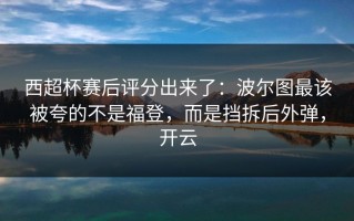 西超杯赛后评分出来了：波尔图最该被夸的不是福登，而是挡拆后外弹，开云