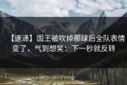 【速递】国王被吹掉那球后全队表情变了，气到想笑：下一秒就反转