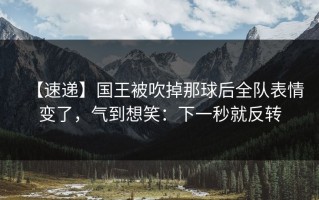 【速递】国王被吹掉那球后全队表情变了，气到想笑：下一秒就反转