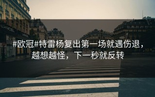 #欧冠#特雷杨复出第一场就遇伤退，越想越怪，下一秒就反转