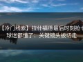 【冷门线索】拉什福德最后时刻抢七，球迷都懂了：关键镜头被切走