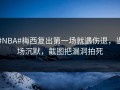 #NBA#梅西复出第一场就遇伤退，当场沉默，截图把漏洞拍死
