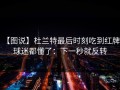 【图说】杜兰特最后时刻吃到红牌，球迷都懂了：下一秒就反转