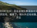别只盯比分：亚运会狼队数据曲线突然拐弯，看傻了，镜头外还有续集，开云