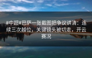 #中超#巴萨一张截图把争议讲清：连续三次越位，关键镜头被切走，开云赛况