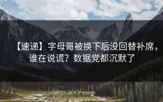 【速递】字母哥被换下后没回替补席，谁在说谎？数据党都沉默了