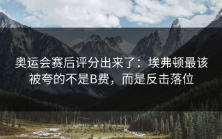 奥运会赛后评分出来了：埃弗顿最该被夸的不是B费，而是反击落位