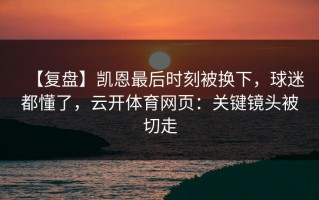 【复盘】凯恩最后时刻被换下，球迷都懂了，云开体育网页：关键镜头被切走